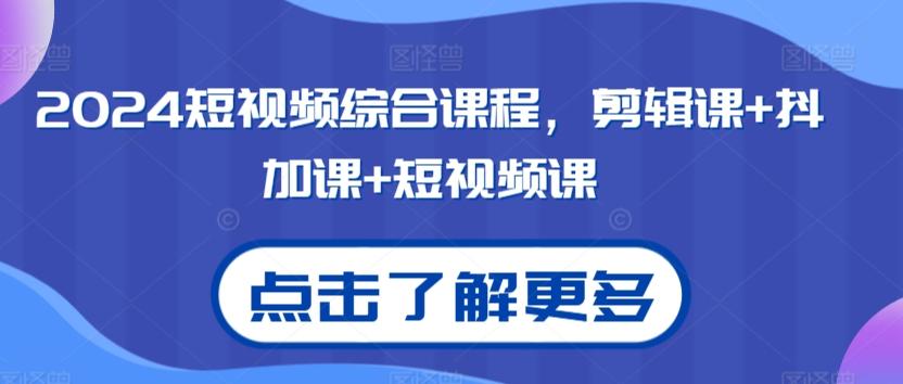 2024短视频综合课程，剪辑课+抖加课+短视频课-轻资本网