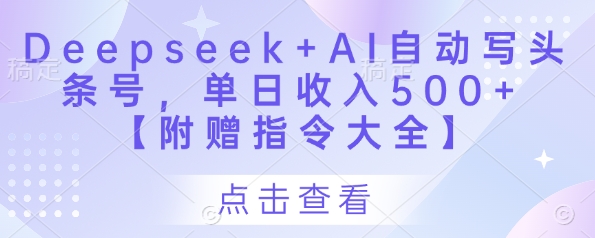 Deepseek+AI自动写头条号，单日收入500+ 【附赠指令大全】-轻资本网