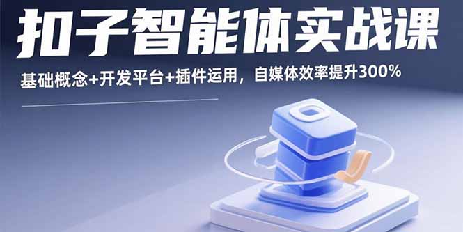 扣子智能体实战课，基础概念+开发平台+插件运用，自媒体效率提升300%-轻资本网