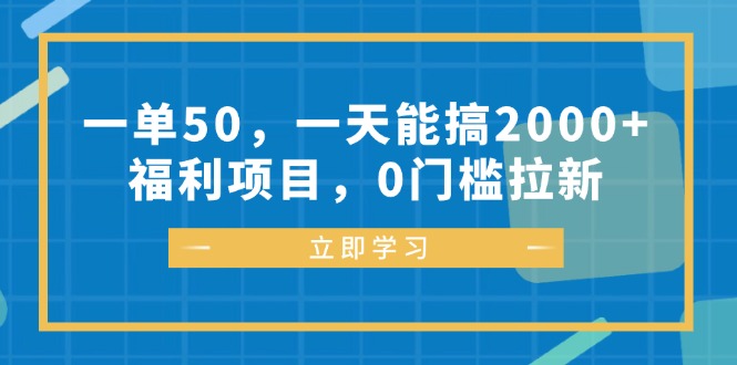 一单50，一天能搞2000+，福利项目，0门槛拉新-轻资本网