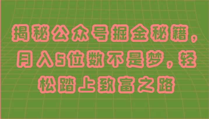 揭秘公众号掘金秘籍，月入5位数不是梦，轻松踏上致富之路-轻资本网
