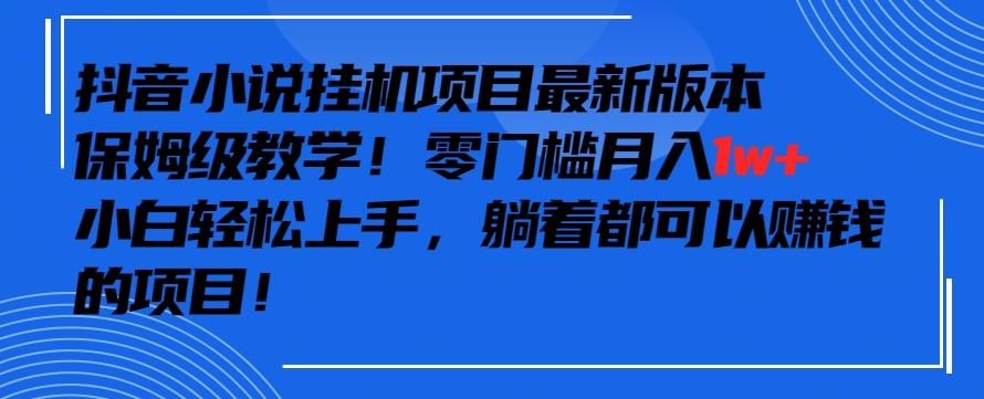 抖音最新小说挂机项目，保姆级教学，零成本月入1w+，小白轻松上手【揭秘】-轻资本网