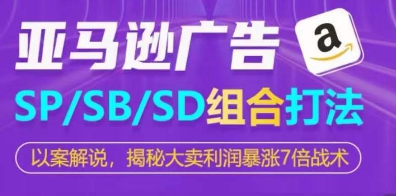 亚马逊SP/SB/SD广告组合打法，揭秘大卖利润暴涨7倍战术-轻资本网