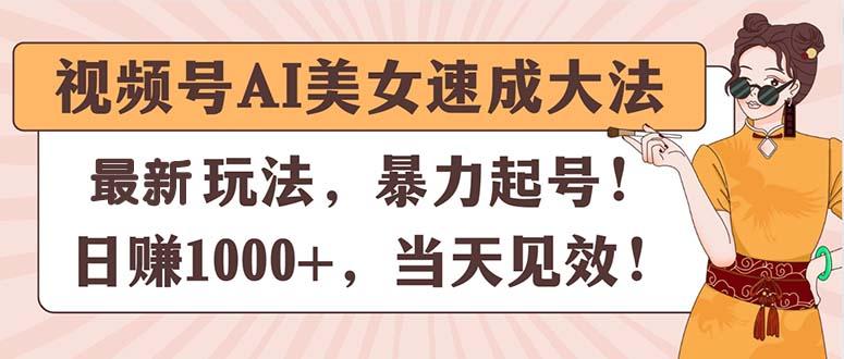 视频号AI美女速成大法，暴力起号，日赚1000+，当天见效-轻资本网