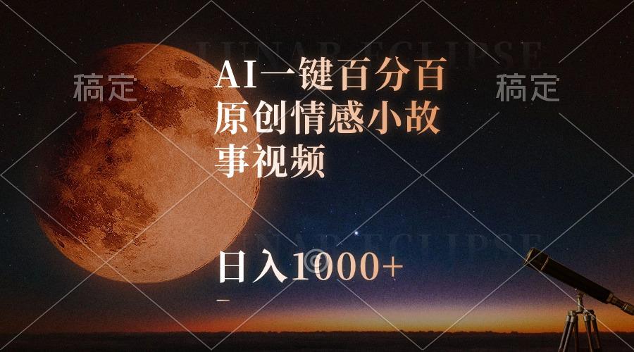 AI一键百分百原创情感小故事视频，视频号最顶赛道，日入1000+-轻资本网
