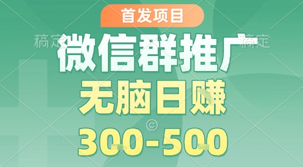 首发项目，微信群推广，一天15单，每单利润10米，无脑日入3-5张【揭秘】-轻资本网