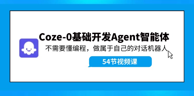 Coze-0基础开发 Agent智能体教程：不需要懂编程，做属于自己的对话机器人-轻资本网