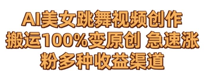 AI美女跳舞视频0成本创作，骚操作搬运，100%变原创，急速涨粉，多种收益渠道【揭秘】-轻资本网