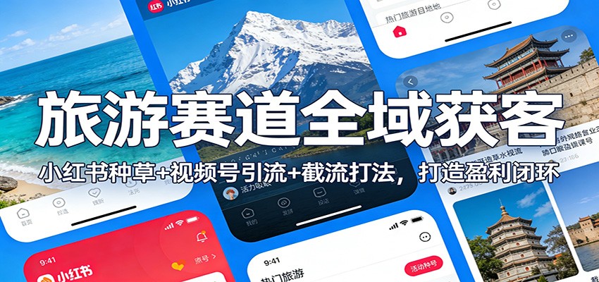 旅游赛道全域获客：小红书种草+视频号引流+截流打法，打造盈利闭环-轻资本网