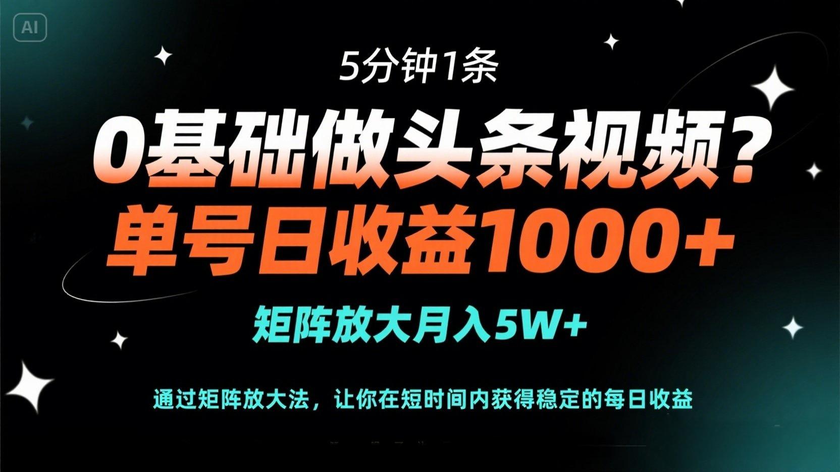 0基础做头条视频？5分钟1条，单号日收益1000+，矩阵放大月入5W+-轻资本网