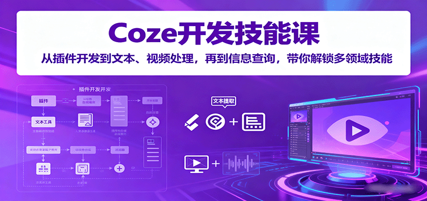 Coze开发技能课：从插件开发到文本、视频处理，再到信息查询，带你解锁多领域技能-轻资本网
