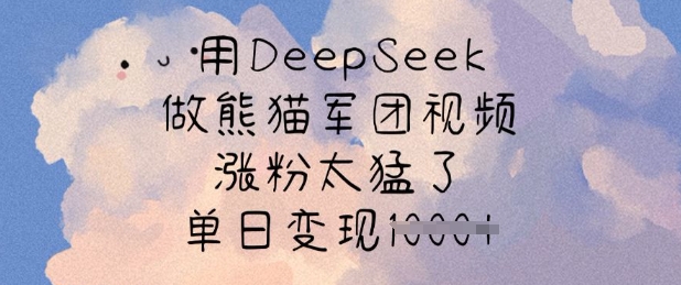 用DeepSeek做熊猫军团视频，涨粉太猛了，单日变现多张-轻资本网