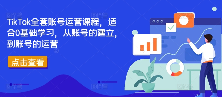 TikTok全套账号运营课程，适合0基础学习，从账号的建立，到账号的运营-轻资本网