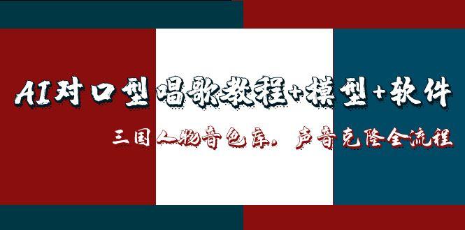 AI对口型唱歌教程+模型+软件，三国人物音色库，声音克隆全流程-轻资本网