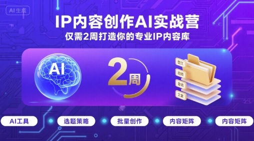IP内容创作AI实战营，仅需2周打造你的专业IP内容库-轻资本网