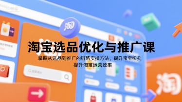 淘宝选品优化与推广课，掌握从选品到推广的全链路实操方法，提升淘宝运营效率-轻资本网