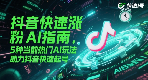 抖音快速涨粉AI指南，5种当前热门AI玩法，助力抖音快速起号-轻资本网