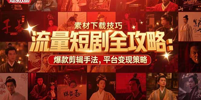 流量短剧全攻略：素材下载技巧，爆款剪辑手法，平台变现策略-轻资本网