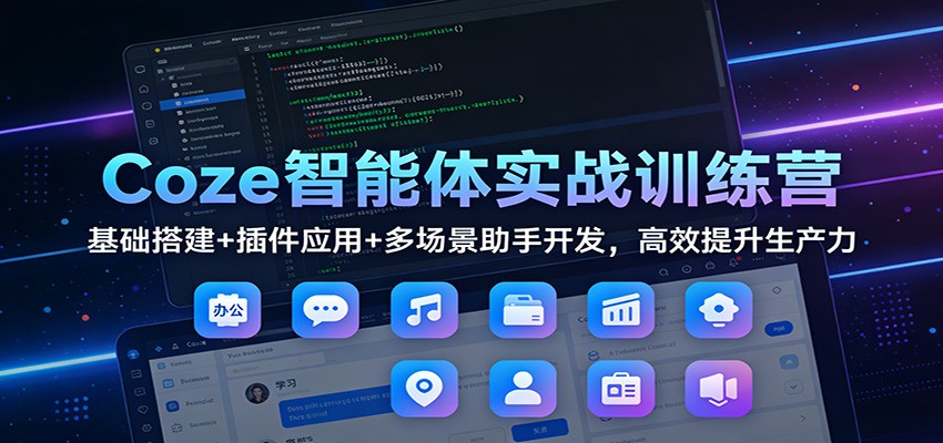 Coze智能体实战训练营：基础搭建+插件应用+多场景助手开发，高效提升生产力-轻资本网