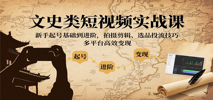 文史类短视频实战课，新手起号基础到进阶，拍摄剪辑、选品投流技巧，多平台高效变现-轻资本网