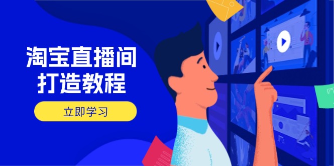 淘宝直播间打造教程：掌握开播添加商品与选品核心逻辑，打造高转化直播间-轻资本网