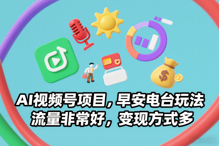 AI视频号项目，早安电台玩法，流量非常好，变现方式多-轻资本网