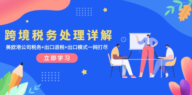 跨境税务处理详解：美欧港公司税务+出口退税+出口模式一网打尽-轻资本网