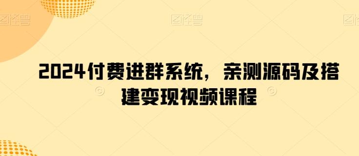 2024付费进群系统，亲测源码及搭建变现视频课程-轻资本网