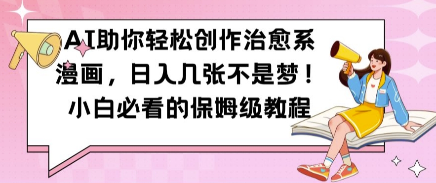 AI助你轻松创作治愈系漫画，日入几张不是梦，小白必看的保姆级教程【揭秘】-轻资本网