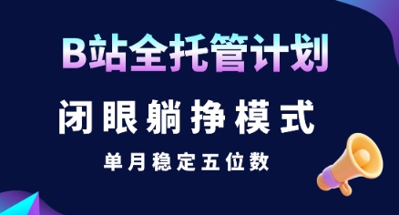 【B站全托管计划】闭眼躺挣模式，单月稳定五位数【揭秘】-轻资本网