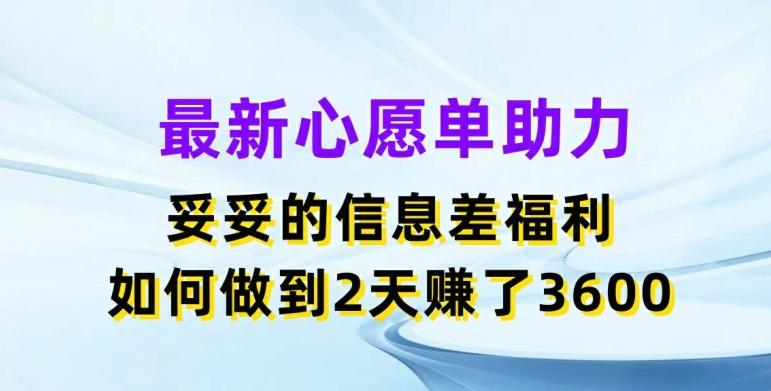 最新心愿单助力，妥妥的信息差福利，两天赚了3.6K【揭秘】-轻资本网