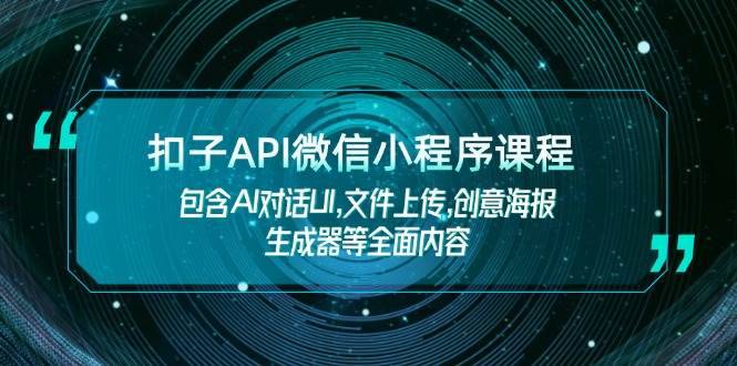 扣子API微信小程序课程，包含AI对话UI,文件上传,创意海报生成器等全面内容-轻资本网