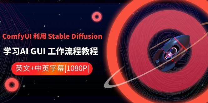 ComfyUI利用Stable Diffusion学习AI GUI工作流程教程-中英字幕-轻资本网