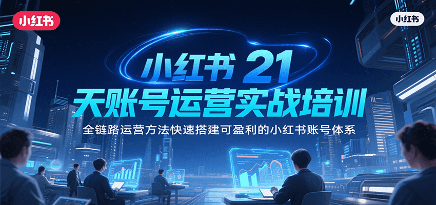小红书21天账号运营实战培训，全链路运营方法快速搭建可盈利的小红书账号体系-轻资本网