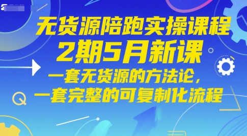 无货源陪跑实操课程2期5月新课，一套无货源的方法论，一套完整的可复制化流程-轻资本网