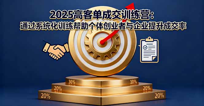 2025高客单成交训练营：通过系统化训练帮助个体创业者与企业提升成交率-轻资本网