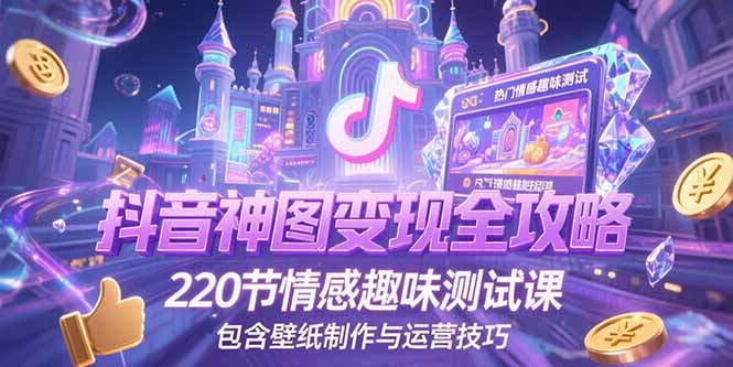 抖音神图变现全攻略，220节情感趣味测试课，包含壁纸制作与运营技巧-轻资本网