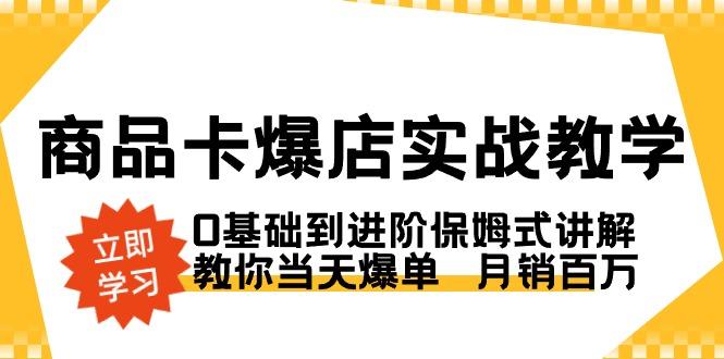 商品卡·爆店实战教学，0基础到进阶保姆式讲解，教你当天爆单  月销百万-轻资本网