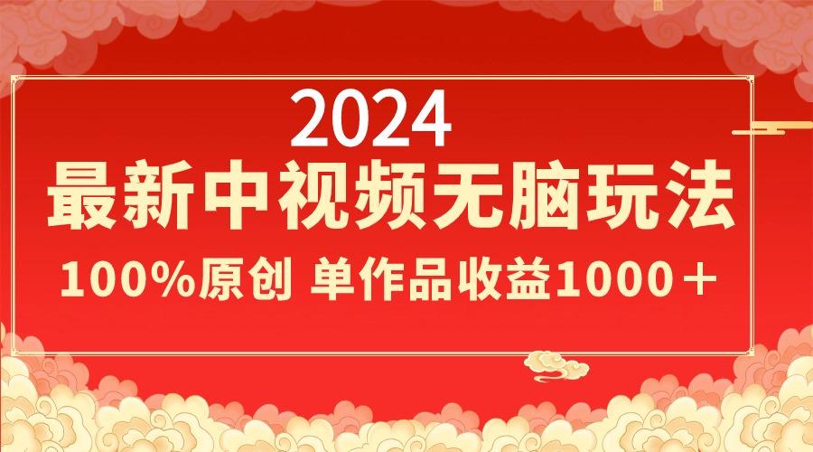 2024最新中视频无脑玩法，作品制作简单，100%原创，单作品收益1000＋-轻资本网