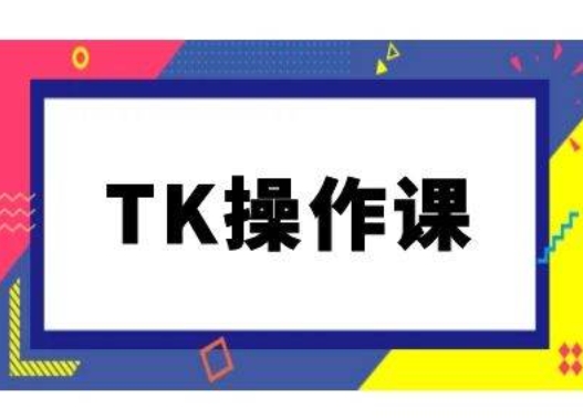 TK操作课，tiktok跨境电商教程(更新中)-轻资本网