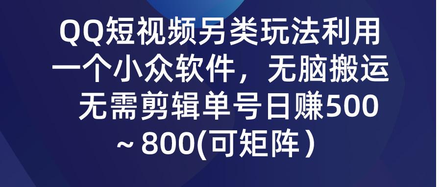 (9492期)QQ短视频另类玩法，利用一个小众软件，无脑搬运，无需剪辑单号日赚500～…-轻资本网