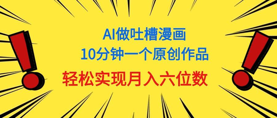 用AI做中式吐槽漫画，10分钟一个原创作品，轻松实现月入6位数-轻资本网