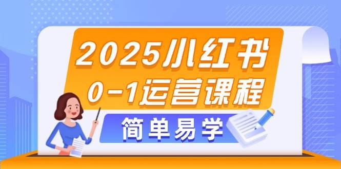 2025小红书0-1运营课程，选品、素材、笔记制作与发布技巧-轻资本网