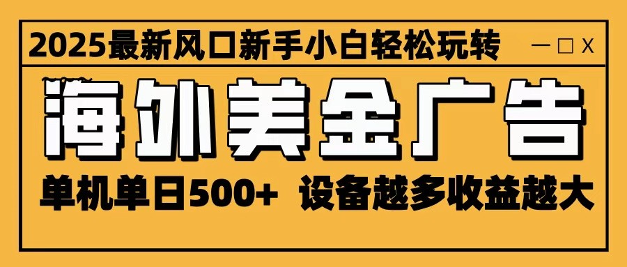 2025最新风口 海外美金广告 单机单日500+ 可无限放大 设备越多收益越大 轻松上手-轻资本网