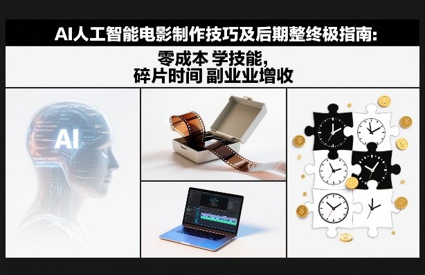 AI人工智能电影制作技巧及后期完整终极指南：零成本学技能，碎片时间副业增收-轻资本网