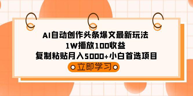 (9260期)AI自动创作头条爆文最新玩法 1W播放100收益 复制粘贴月入5000+小白首选项目-轻资本网