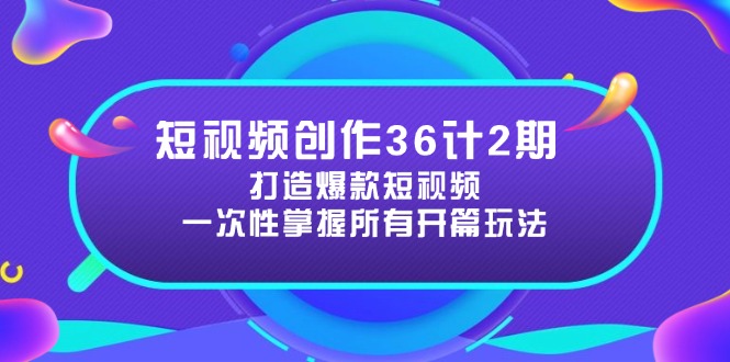 短视频创作36计2期：打造爆款短视频所需的各类开篇技巧，提升视频吸引力-轻资本网