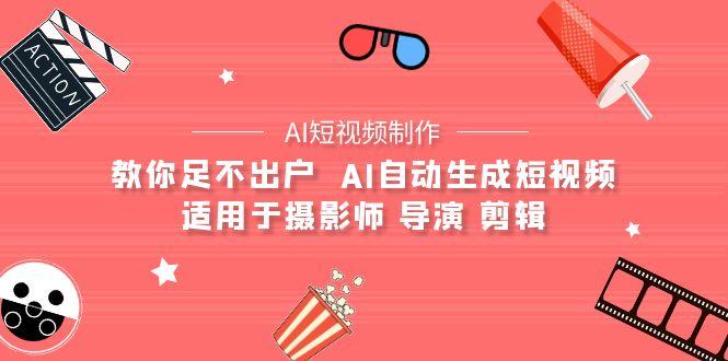 (9722期)【AI短视频制作】教你足不出户  AI自动生成短视频 适用于摄影师 导演 剪辑-轻资本网