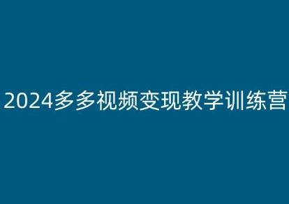 2024多多视频变现教学训练营，新手保姆级教程，适合新手小白-轻资本网