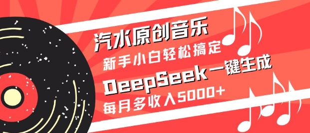 汽水原创音乐DeepSeek一键生成，新手小白轻松搞定，每月多收入5k+-轻资本网